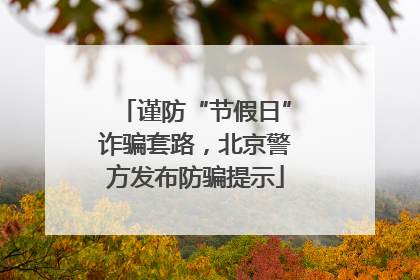 谨防“节假日”诈骗套路，北京警方发布防骗提示