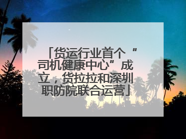 货运行业首个“司机健康中心”成立，货拉拉和深圳职防院联合运营