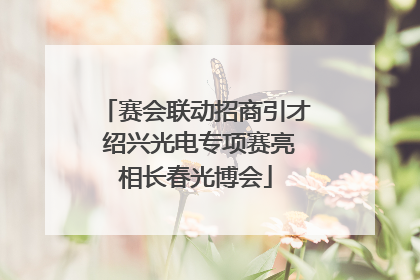 赛会联动招商引才 绍兴光电专项赛亮相长春光博会
