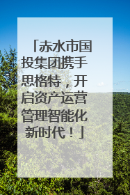 赤水市国投集团携手思格特，开启资产运营管理智能化新时代！