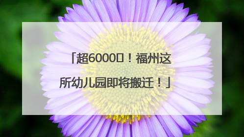 超6000㎡！福州这所幼儿园即将搬迁！