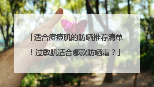 适合痘痘肌的防晒推荐清单！过敏肌适合哪款防晒霜？