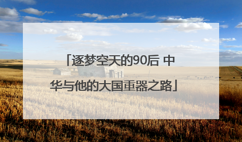 逐梦空天的90后 中华与他的大国重器之路