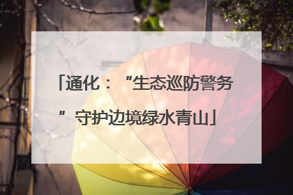 通化：“生态巡防警务”守护边境绿水青山
