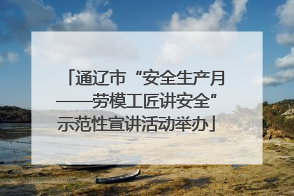 通辽市“安全生产月——劳模工匠讲安全”示范性宣讲活动举办