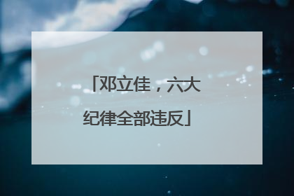 邓立佳，六大纪律全部违反