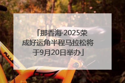 那香海·2025荣成好运角半程马拉松将于9月20日举办