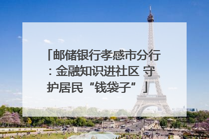 邮储银行孝感市分行：金融知识进社区 守护居民“钱袋子”