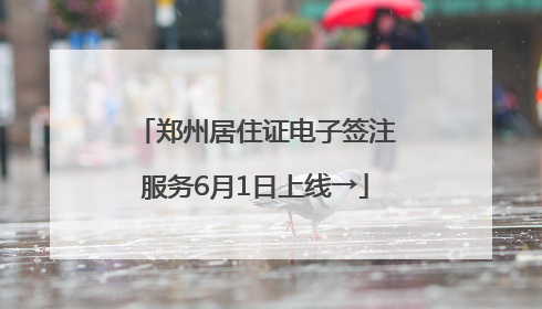 郑州居住证电子签注服务6月1日上线→