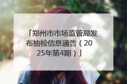 郑州市市场监管局发布抽检信息通告（2025年第4期）