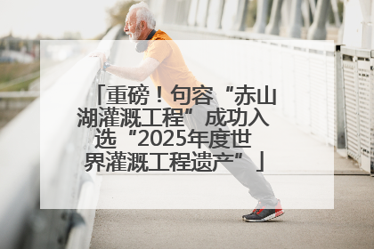 重磅！句容“赤山湖灌溉工程”成功入选“2025年度世界灌溉工程遗产”
