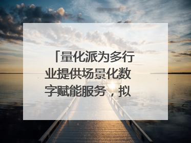 量化派为多行业提供场景化数字赋能服务，拟港交所上市