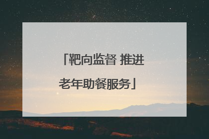 靶向监督 推进老年助餐服务