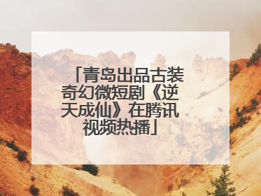青岛出品古装奇幻微短剧《逆天成仙》在腾讯视频热播