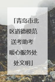 青岛市北区道德模范送考助考 暖心服务处处文明