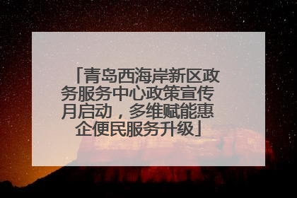 青岛西海岸新区政务服务中心政策宣传月启动，多维赋能惠企便民服务升级