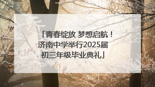 青春绽放 梦想启航！济南中学举行2025届初三年级毕业典礼