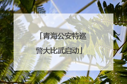 青海公安特巡警大比武启动