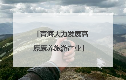 青海大力发展高原康养旅游产业
