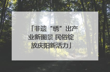 非遗“绣”出产业新图景 民俗绽放庆阳新活力