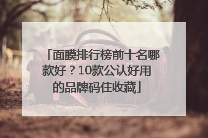 面膜排行榜前十名哪款好？10款公认好用的品牌码住收藏