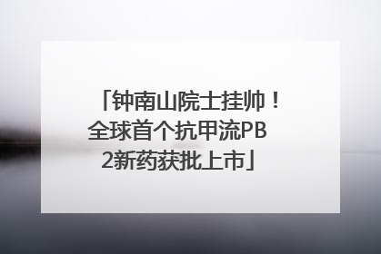 钟南山院士挂帅！全球首个抗甲流PB2新药获批上市