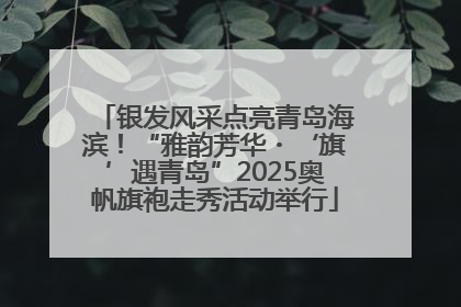 银发风采点亮青岛海滨！“雅韵芳华・‘旗’遇青岛”2025奥帆旗袍走秀活动举行