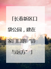 长春新区口袋公园，建在家门口的“诗与远方”