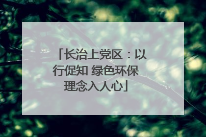 长治上党区：以行促知 绿色环保理念入人心