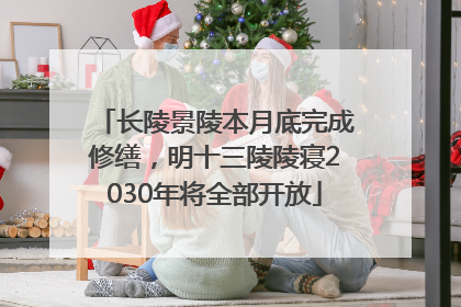 长陵景陵本月底完成修缮，明十三陵陵寝2030年将全部开放