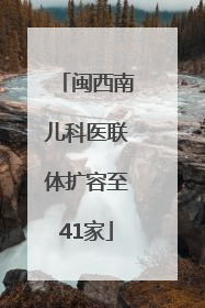 闽西南儿科医联体扩容至41家