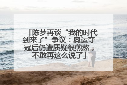 陈梦再谈“我的时代到来了”争议：奥运夺冠后仍遭质疑很煎熬，不敢再这么说了