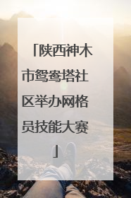 陕西神木市鸳鸯塔社区举办网格员技能大赛