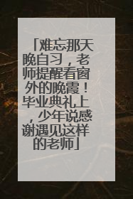 难忘那天晚自习，老师提醒看窗外的晚霞！毕业典礼上，少年说感谢遇见这样的老师