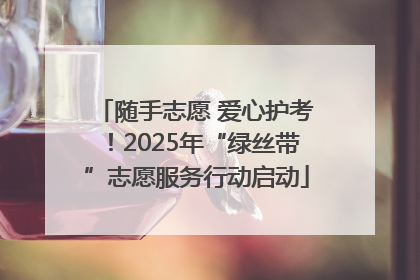 随手志愿 爱心护考！2025年“绿丝带”志愿服务行动启动
