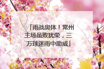 雨战奥体！常州主场虽败犹荣，三万球迷雨中助威