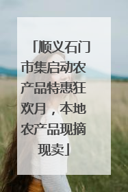 顺义石门市集启动农产品特惠狂欢月，本地农产品现摘现卖