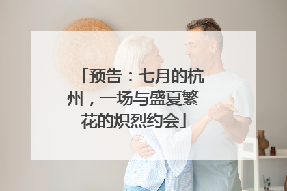 预告：七月的杭州，一场与盛夏繁花的炽烈约会