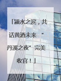 颍水之滨，共话黄酒未来 “丹溪之夜”完美收官！