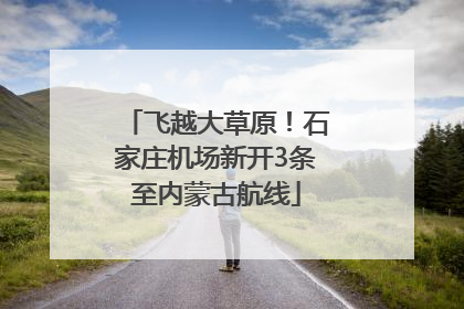 飞越大草原！石家庄机场新开3条至内蒙古航线