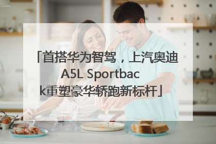 首搭华为智驾，上汽奥迪A5L Sportback重塑豪华轿跑新标杆