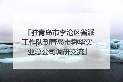 驻青岛市李沧区省派工作队到青岛市舜华实业总公司调研交流
