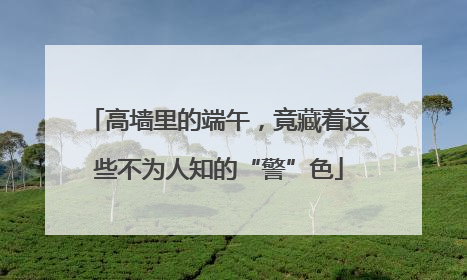 高墙里的端午，竟藏着这些不为人知的“警”色