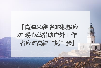 高温来袭 各地积极应对 暖心举措助户外工作者应对高温“烤”验