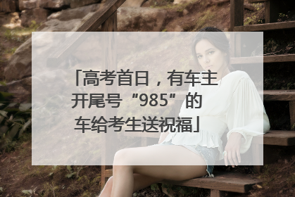 高考首日，有车主开尾号“985”的车给考生送祝福