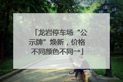 龙岩停车场“公示牌”焕新，价格不同颜色不同→