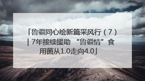 鲁疆同心绘新篇采风行（7）｜7年接续援助 “鲁疆情”食用菌从1.0走向4.0