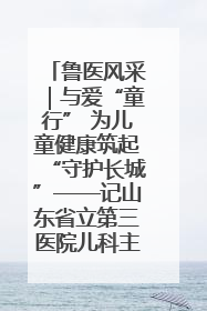 鲁医风采｜与爱“童行” 为儿童健康筑起“守护长城”——记山东省立第三医院儿科主任、主任医师马燕