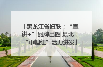 黑龙江省妇联：“宣讲+”品牌出圈 最北“巾帼红”活力迸发