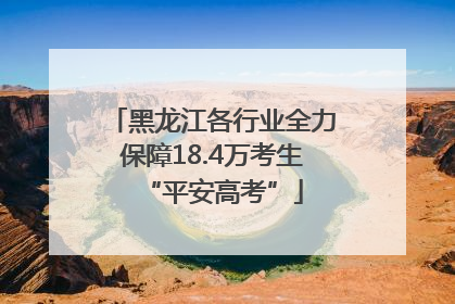 黑龙江各行业全力保障18.4万考生“平安高考”